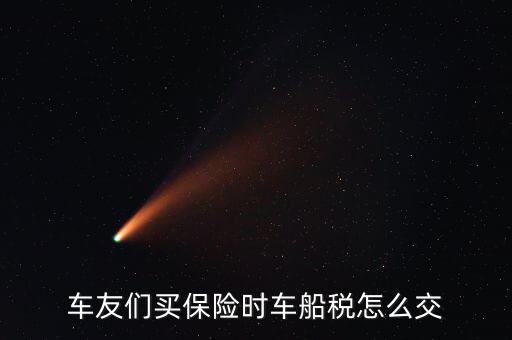 保險公司車船稅如何繳納，公司用車的車船稅怎么繳納是在繳納車險時一起繳納的還是獨自繳