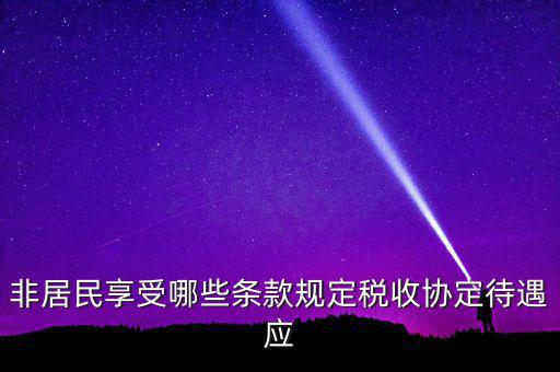非居民享受哪些條款規(guī)定稅收協(xié)定待遇應
