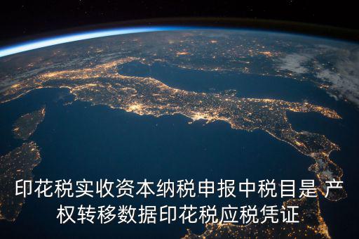 印花稅實(shí)收資本納稅申報中稅目是 產(chǎn)權(quán)轉(zhuǎn)移數(shù)據(jù)印花稅應(yīng)稅憑證