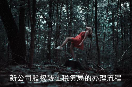 公司轉(zhuǎn)讓稅務(wù)如何轉(zhuǎn)讓，新公司股權(quán)轉(zhuǎn)讓稅務(wù)局的辦理流程