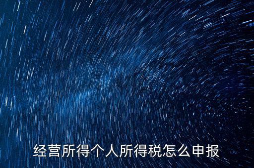 生產(chǎn)經(jīng)營(yíng)所得c如何進(jìn)行申報(bào)，金稅三期 個(gè)稅 生產(chǎn)經(jīng)營(yíng)所得怎么申報(bào)