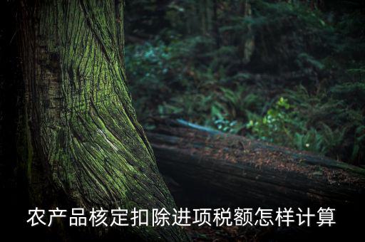 農產(chǎn)品如何算進項稅額，購買100塊農產(chǎn)品怎么算稅