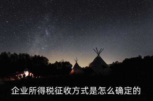 如何選擇征稅方式，企業(yè)所得稅征收方式是怎么確定的