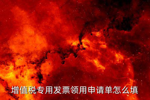 如何填寫專票申請單，如何開具紅字增值稅專用發(fā)票申請單