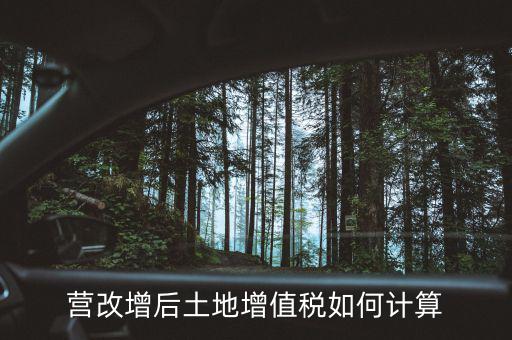 營改增后土地成本如何扣除，營改增后土地增值稅如何計算