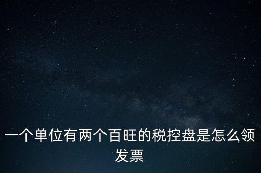 稅控盤如何領(lǐng)取發(fā)票，一個單位有兩個百旺的稅控盤是怎么領(lǐng)發(fā)票