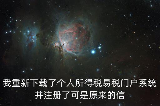 我重新下載了個(gè)人所得稅易稅門戶系統(tǒng)并注冊(cè)了可是原來的信