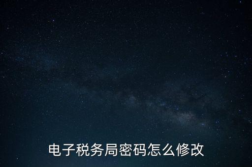 如何更改納稅人登錄密碼，內蒙古電子稅務app里如何修改密碼