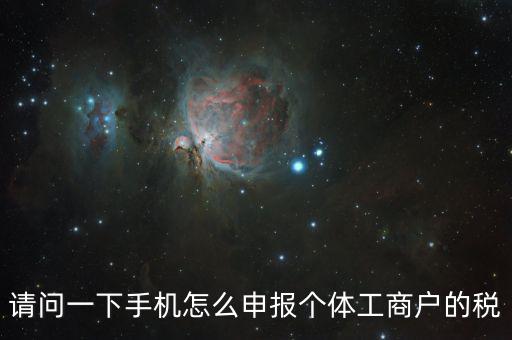 天府e稅手機(jī)如何注冊，請問一下手機(jī)怎么申報個體工商戶的稅