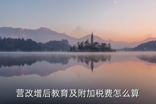 營改增后附加稅如何計算，營改增后一般納稅人附加稅怎么算