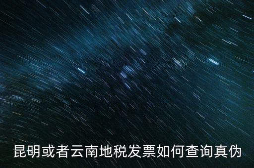 云南省通用發(fā)票如何查詢，云南省地方稅務(wù)局真?zhèn)伟l(fā)票查詢