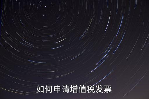 如何申請增值稅發(fā)票