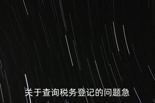 關(guān)于查詢稅務登記的問題急