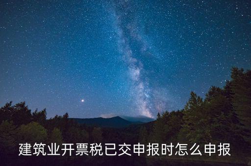 建筑業(yè)開票稅已交申報(bào)時怎么申報(bào)