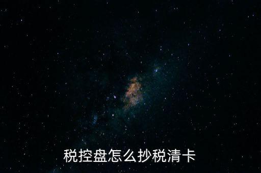稅盤如何抄報稅，稅控盤怎么抄稅清卡