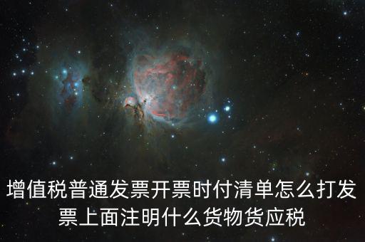 增值稅普通發(fā)票開(kāi)票時(shí)付清單怎么打發(fā)票上面注明什么貨物貨應(yīng)稅
