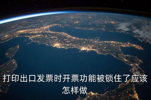 如何解鎖稅收的職能，打印出口發(fā)票時開票功能被鎖住了應(yīng)該怎樣做