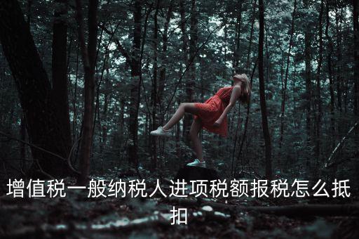 購買進(jìn)項(xiàng)稅如何抵扣，進(jìn)項(xiàng)稅認(rèn)證后怎么抵扣在哪里抵扣