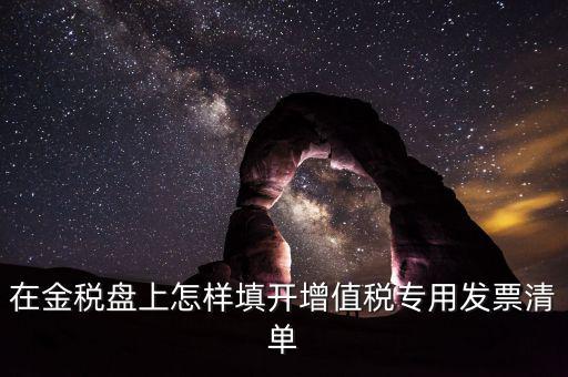 稅務(wù)發(fā)票清單如何填寫，在金稅盤上怎樣填開增值稅專用發(fā)票清單