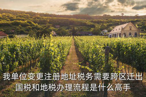 我單位變更注冊地址稅務需要跨區(qū)遷出國稅和地稅辦理流程是什么高手