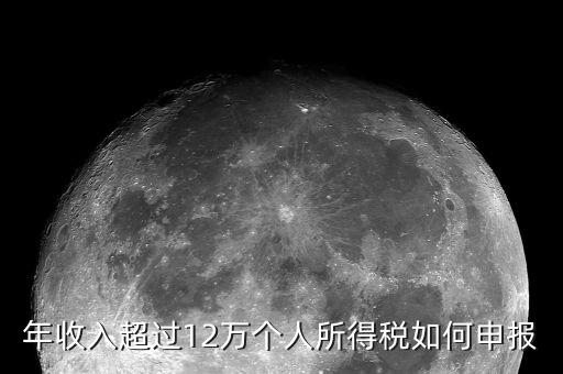 個稅12萬網(wǎng)上如何申報表，年收入超過12萬怎么自行申報個稅