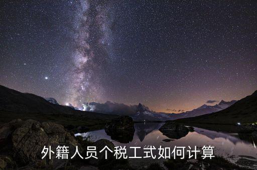 外籍人員勞務(wù)稅如何計(jì)算，外籍人員個(gè)稅工式如何計(jì)算