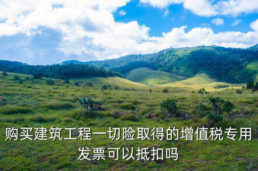 建筑工程專(zhuān)票如何抵扣，建筑業(yè)勞務(wù)開(kāi)具的增值稅專(zhuān)用發(fā)票能抵扣嗎