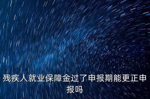 如何更正申報殘疾人保障金，殘保金申報錯誤怎么更改