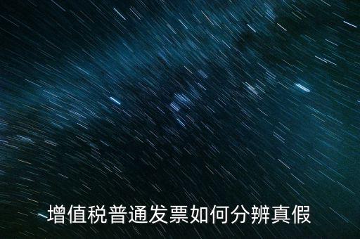 增值稅發(fā)票如何看真?zhèn)?，增值稅普通發(fā)票如何分辨真假