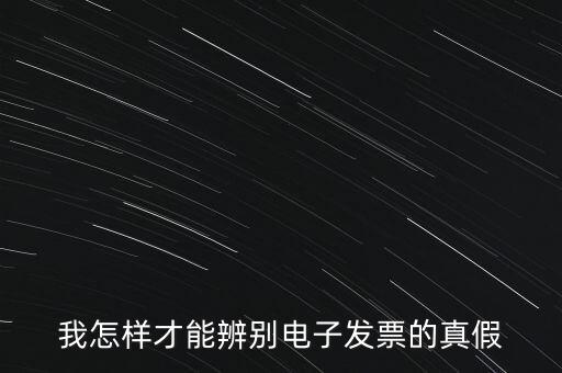 電子發(fā)票如何確定真?zhèn)?，我怎樣才能辨別電子發(fā)票的真假