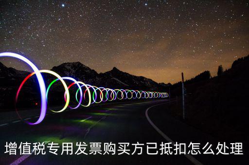增值稅專(zhuān)用發(fā)票購(gòu)買(mǎi)方已抵扣怎么處理
