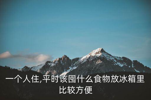 一個(gè)人住,平時(shí)該囤什么食物放冰箱里比較方便