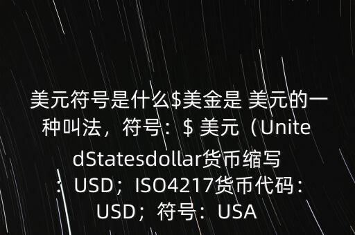  美元符號是什么$美金是 美元的一種叫法，符號：$ 美元（UnitedStatesdollar貨幣縮寫：USD；ISO4217貨幣代碼：USD；符號：USA