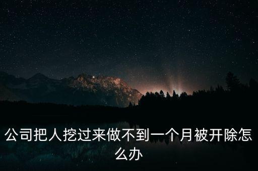 公司把人挖過(guò)來(lái)做不到一個(gè)月被開(kāi)除怎么辦