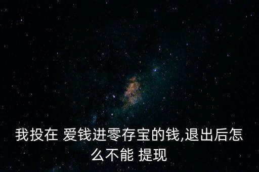 我投在 愛(ài)錢(qián)進(jìn)零存寶的錢(qián),退出后怎么不能 提現(xiàn)