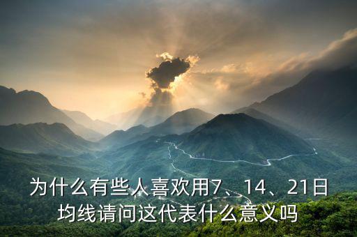 為什么有些人喜歡用7、14、21日均線請問這代表什么意義嗎