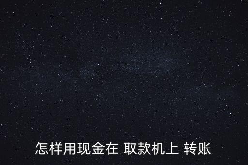 怎么開通取款機里轉賬,如何在自動取款機上無卡轉賬?