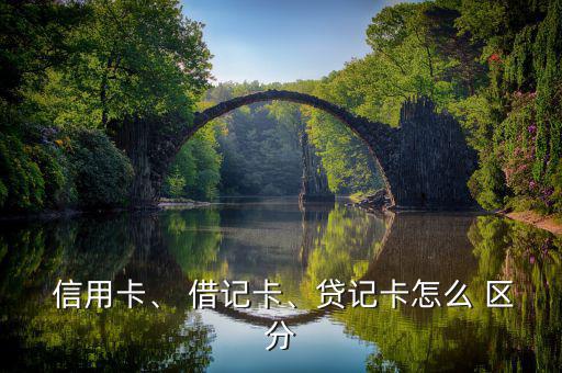  信用卡、 借記卡、貸記卡怎么 區(qū)分