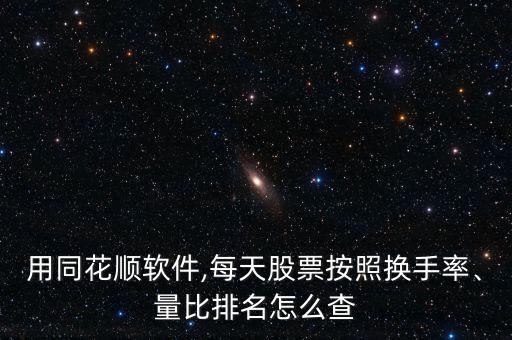 用同花順軟件,每天股票按照換手率、量比排名怎么查