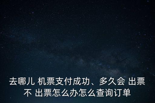 去哪兒 機(jī)票支付成功、多久會(huì) 出票不 出票怎么辦怎么查詢(xún)訂單