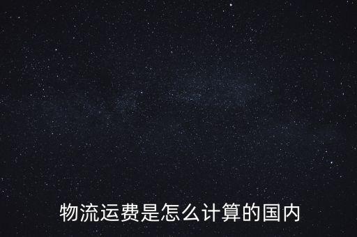 物流運(yùn)費(fèi)是怎么計(jì)算的國內(nèi)
