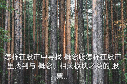 怎樣在股市中尋找 概念股怎樣在股市里找到與 概念、相關(guān)板塊之類(lèi)的 股票...