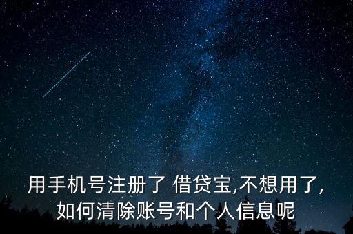 用手機(jī)號(hào)注冊了 借貸寶,不想用了,如何清除賬號(hào)和個(gè)人信息呢