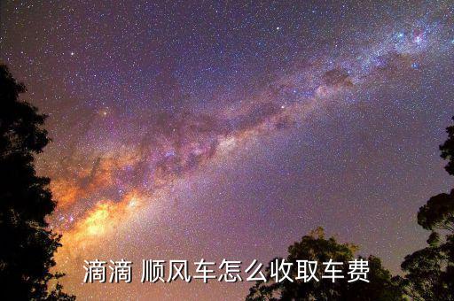 公益順風(fēng)車怎么收費,滴滴順風(fēng)車收費表標準一:不需要交高速費