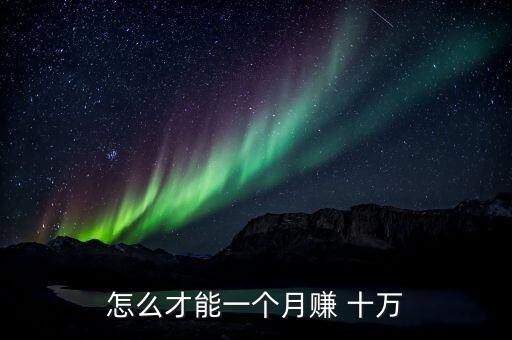 怎么才能一個(gè)月賺 十萬