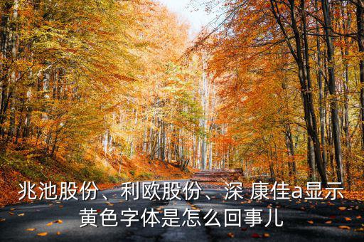 兆池股份、利歐股份、深 康佳a(bǔ)顯示黃色字體是怎么回事兒