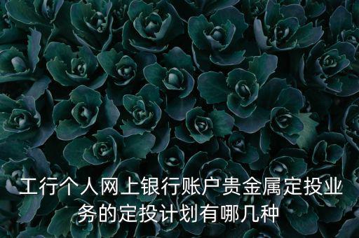  工行個人網(wǎng)上銀行賬戶貴金屬定投業(yè)務(wù)的定投計(jì)劃有哪幾種