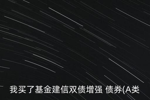 我買(mǎi)了基金建信雙債增強(qiáng) 債券(A類(lèi)