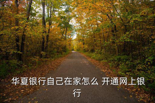  華夏銀行自己在家怎么 開(kāi)通網(wǎng)上銀行