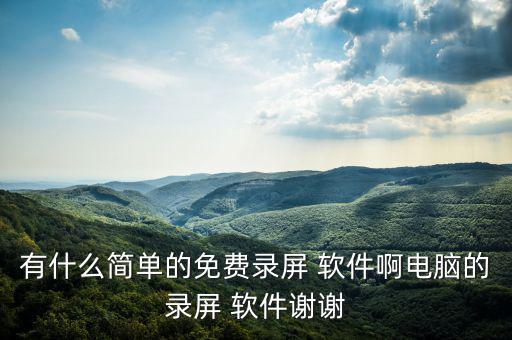 有什么簡單的免費(fèi)錄屏 軟件啊電腦的錄屏 軟件謝謝